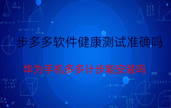 步多多软件健康测试准确吗 华为手机多多计步能安装吗？